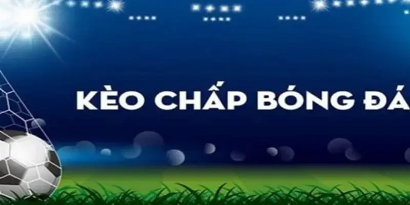 Giới thiệu chung về kèo chấp là gì?