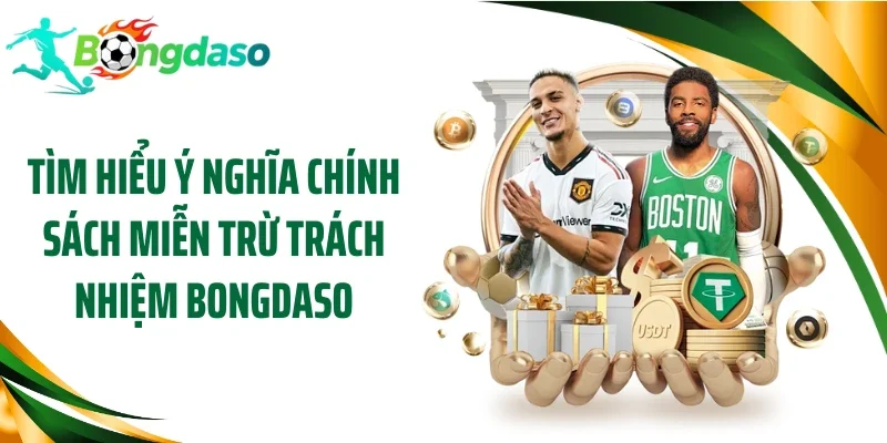 Tìm hiểu ý nghĩa chính sách miễn trừ trách nhiệm Bongdaso